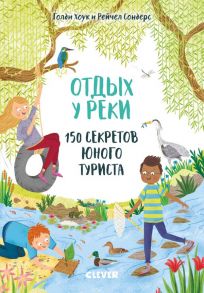 Секреты юного туриста. Отдых у реки. 150 секретов юного туриста - Хоук Голди