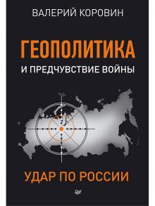 Геополитика и предчувствие войны. Удар по России / Коровин Валерий Михайлович