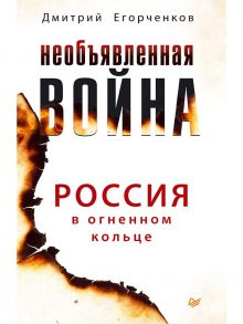 Необъявленная война. Россия в огненном кольце / Егорченков Д А