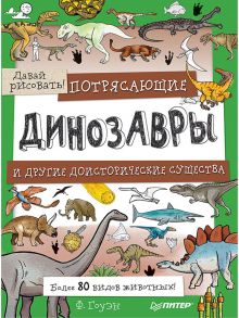 Потрясающие динозавры и другие доисторические существа. Более 80 видов животных! Давай рисовать! 5+ - Гоуэн Фиона