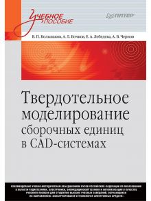 Твердотельное моделирование сборочных единиц в СAD-системах. Учебное пособие для вузов / Большаков Валерий Петрович