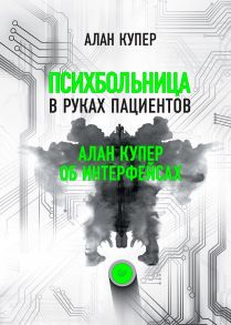 Психбольница в руках пациентов. Алан Купер об интерфейсах или Почему высокие технологии сводят нас с ума и как восстановить душевное равновесие / Купер Алан