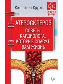 Атеросклероз. Советы кардиолога, которые спасут вам жизнь Книга о стенокардии, инфаркте миокарда, инсульте, гипертонии их лечении и профилактике / Крулев Константин Александрович