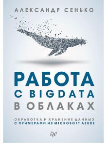 Работа с BigData в облаках. Обработка и хранение данных с примерами из Microsoft Azure / Сенько  А В