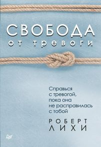 Свобода от тревоги. Справься с тревогой, пока она не расправилась с тобой - Лихи Роберт