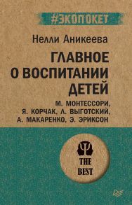 Главное о воспитании детей. М. Монтессори, Я. Корчак, Л. Выготский, А. Макаренко, Э. Эриксон / Аникеева Нелли