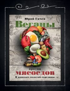 Веганы против мясоедов. В поисках золотой середины - Гичев Юрий Юрьевич