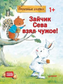 Зайчик Сева взял чужое! Полезные сказки 1+ - Кралич Е