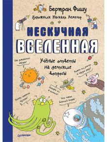 Нескучная Вселенная  Ученые ответы на детские вопросы / Фишу Бертран