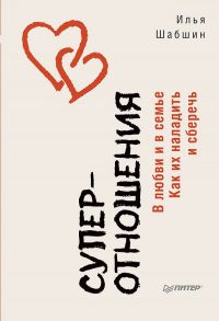 Суперотношения. В любви и в семье. Как их наладить и сберечь - Шабшин И И
