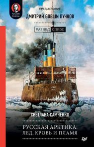 Русская Арктика: лед, кровь и пламя. Предисловие Дмитрий GOBLIN Пучков / Самченко С.Г.