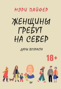 Женщины гребут на север. Дары возраста - Пайфер Мэри