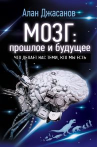 Мозг: прошлое и будущее. Что делает нас теми, кто мы есть - Джасанов Алан