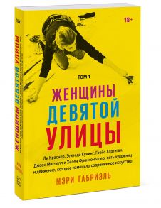 Женщины Девятой улицы. Ли Краснер, Элен де Кунинг, Грейс Хартиган, Джоан Митчелл и Хелен Франкентале - Мэри Габриэль