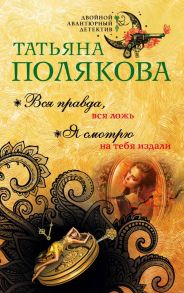 Вся правда, вся ложь. Я смотрю на тебя издали - Полякова Татьяна Викторовна