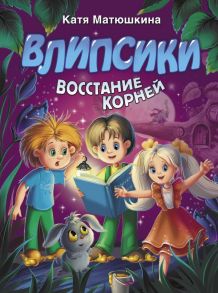 Влипсики. Восстание корней - Матюшкина Катя