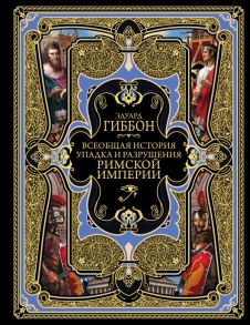 Всеобщая история упадка и разрушения Великой Римской империи: Закат и падение Римской империи - Гиббон Эдуард