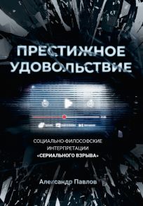 Престижное удовольствие. Социально-философские интерпретации «сериального взрыва» / Павлов А.