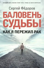 Баловень судьбы. Как я пережил рак / Федоров Сергей Игоревич