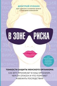 В зоне риска. Тонкости защиты женского организма. Как ВПЧ проникает в наш организм, чем он опасен и что поможет избежать последствий. - Лубнин Дмитрий Михайлович