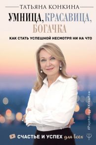 Умница, красавица, богачка. Как стать успешной несмотря ни на что - Конкина Татьяна