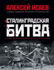 Сталинградская битва. Самая полная иллюстрированная энциклопедия / Исаев Алексей Валерьевич