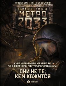 Метро 2033: Они не те, кем кажутся / Иларионова Кира, Калинкина Анна Владимировна, Осипов Игорь Владимирович, Лебедев Виктор Робертович, Швецова Ольга Сергеевна, Мори Юрий