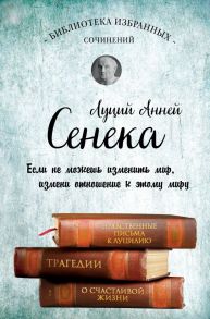 Сенека. Нравственные письма к Луцилию, трагедии Медея, Федра, Эдип, Фиэст, Агамемнон и Октавия и философский трактат О счастливой жизни - Сенека Луций Анней