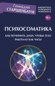 Психосоматика. Как починить душу, чтобы тело работало как часы - Старшенбаум Геннадий Владимирович