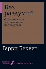 Без раздумий: Скрытые силы, заставляющие нас покупать - Беквит Гарри