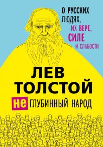 Лев Толстой. (Не)глубинный народ. О русских людях, их вере, силе и слабости - Толстой Лев Николаевич