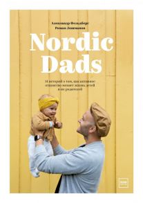 Nordic Dads. 14 историй о том, как активное отцовство меняет жизнь детей и их родителей / Фельдберг Александр, Роман Лошманов