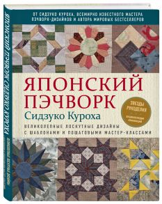 Японский пэчворк Сидзуко Куроха. Великолепные лоскутные дизайны с шаблонами и пошаговыми мастер-классами / Куроха Сидзуко