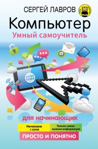 Компьютер. Умный самоучитель для начинающих. Просто и понятно - Лавров Сергей Иванович