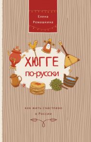 Хюгге по-русски. Как жить счастливо в России - Ромашкина Елена