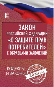 Закон Российской Федерации "О защите прав потребителей" с образцами заявлений на 2020 год