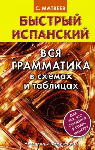 Быстрый испанский. Вся грамматика в схемах и таблицах / Матвеев Сергей Александрович