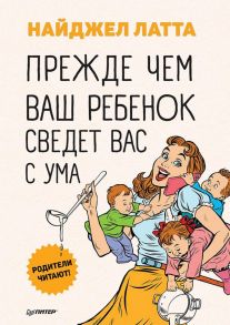 Прежде чем ваш ребенок сведёт вас с ума Родители читают! - Латта Найджел