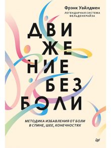 Движение без боли. Легендарная система Фельденкрайза / Уайлдмен Ф