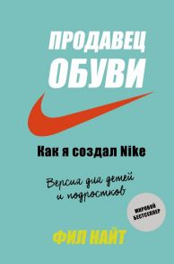 Продавец обуви. Как я создал Nike. Версия для детей и подростков - Найт Фил