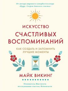 Искусство счастливых воспоминаний. Как создать и запомнить лучшие моменты / Викинг Майк