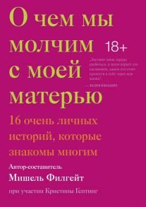 О чем мы молчим с моей матерью. 16 очень личных историй, которые знакомы многим - Гептинг Кристина Львовна, Филгейт Мишель