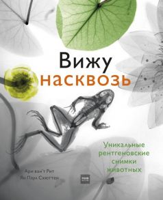 Вижу насквозь. Удивительные рентгеновские снимки животных - Ари ван‘т Рит, Ян Паул Схюттен