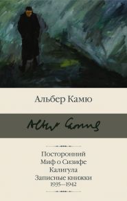 Посторонний. Миф о Сизифе. Калигула. Записные книжки 1935 - 1942 / Камю Альбер