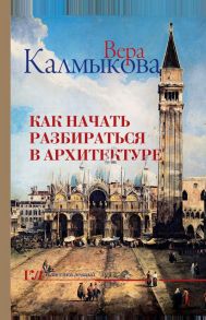 Как начать разбираться в архитектуре - Калмыкова Вера Владимировна