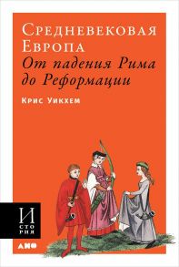 Средневековая Европа: От падения Рима до Реформации / Уикхем К.