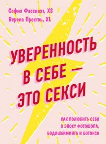 Уверенность в себе - это секси. Как полюбить себя в эпоху фотошопа, бодишейминга и ботокса - Фасснахт София, Прехтль Верена