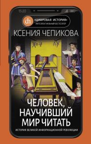 Человек, научивший мир читать. История Великой информационной революции - Чепикова К.