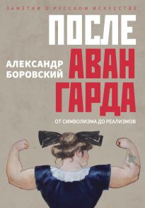 После авангарда. От символизма до реализмов / Боровский Александр Давидович