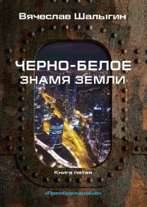 Черно-белое знамя Земли. Книга 5. Цикл "Преображенские" - Шалыгин Вячеслав Владимирович